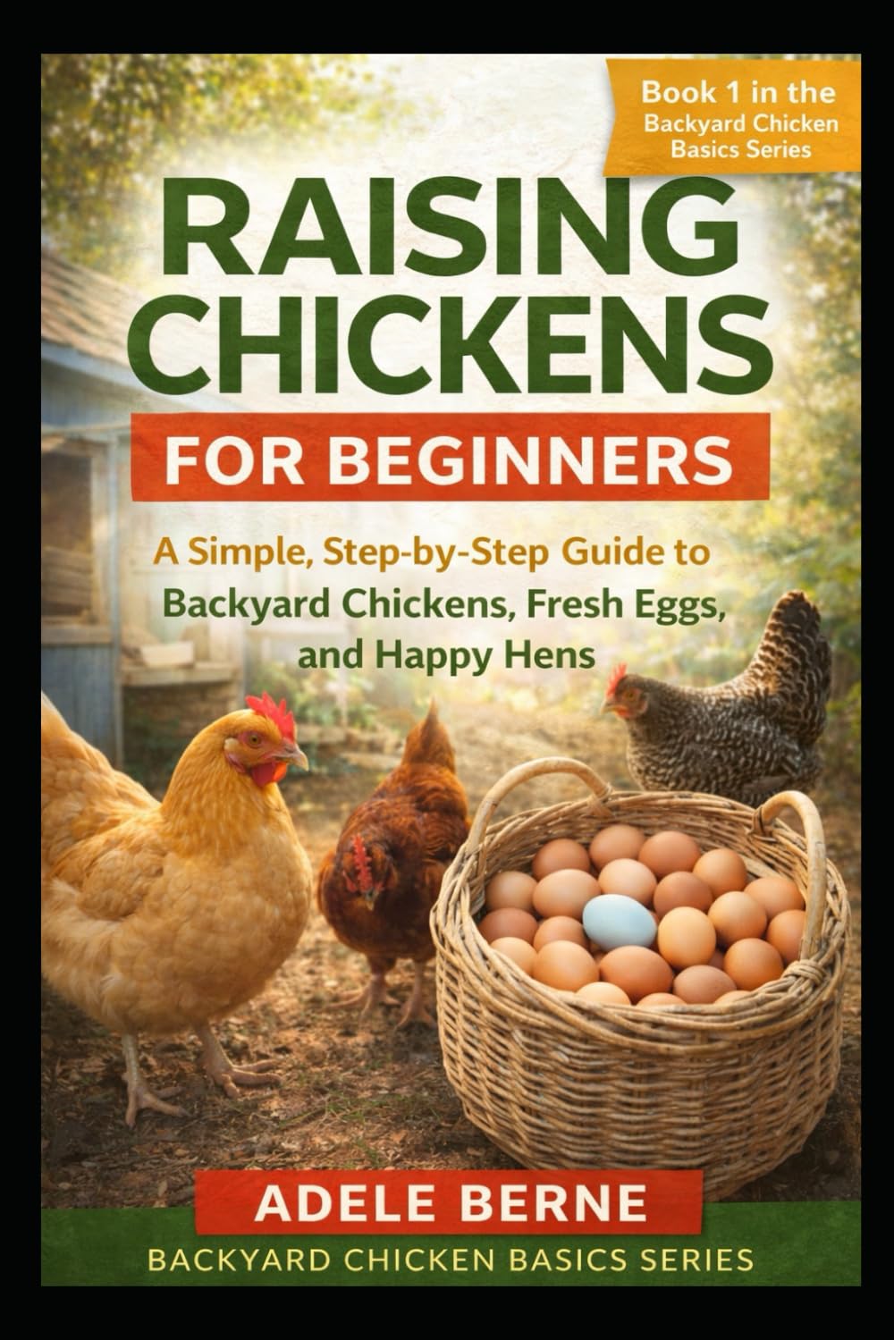 Raising Chickens for Beginners: A Simple, Step-by-Step Guide to Backyard Chickens, Fresh Eggs, and Happy Hens (Backyard Chicken Basics)