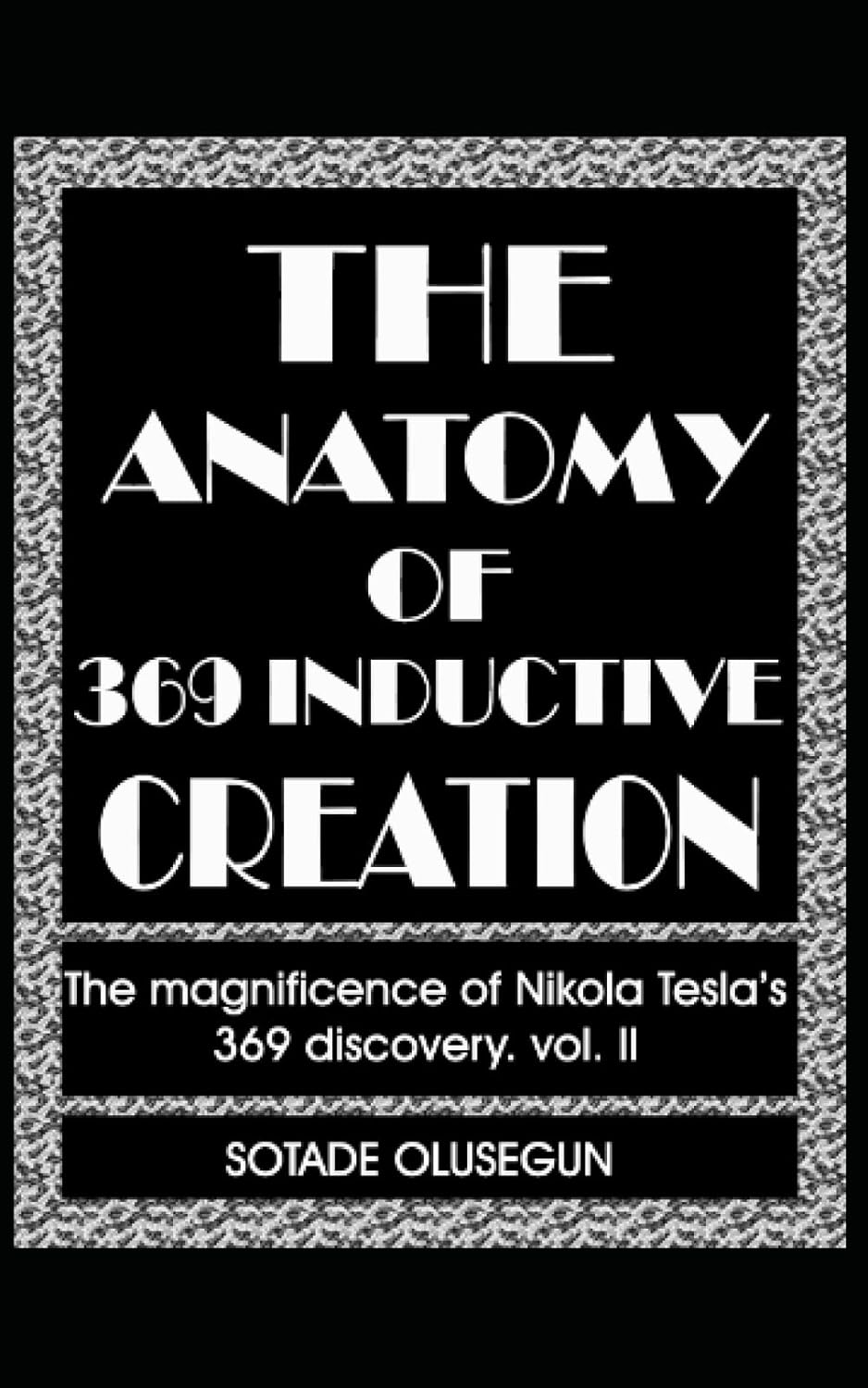 The Anatomy of 369 Inductive Creation: The magnificence of Nikola Tesla's 369 discovery vol. II (The Elements of Existence)