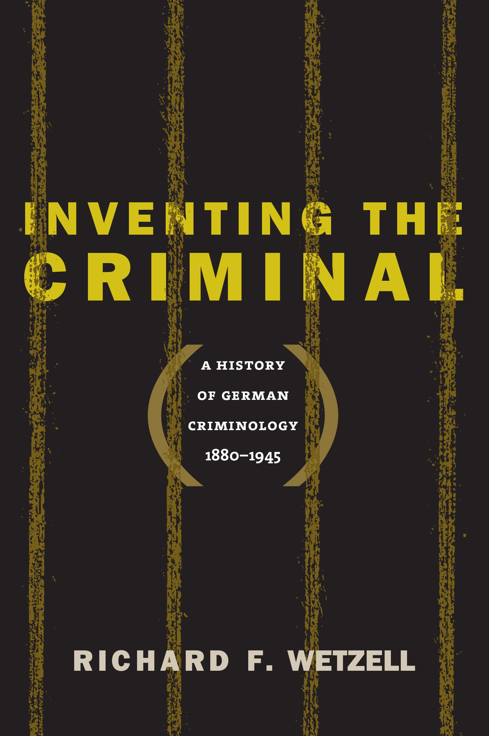 Inventing the Criminal: A History of German Criminology, 1880-1945 (Studies in Legal History)