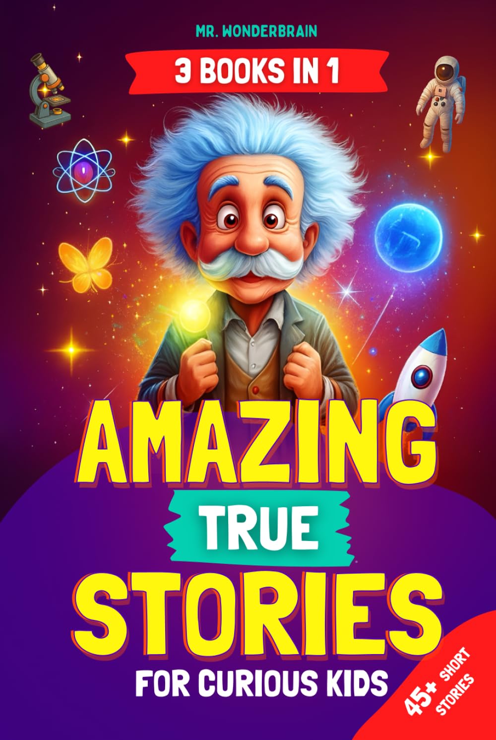 Amazing True Stories for Curious Kids: - 3 BOOKS IN 1 - Inspiring Short Stories and Fun Facts About Science, History, and Life Lessons to Spark Curiosity and Make Learning Fun