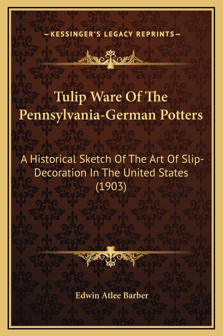 Tulip Ware Of The Pennsylvania-German Potters: A Historical Sketch Of The Art Of Slip-Decoration In The United States (1903)