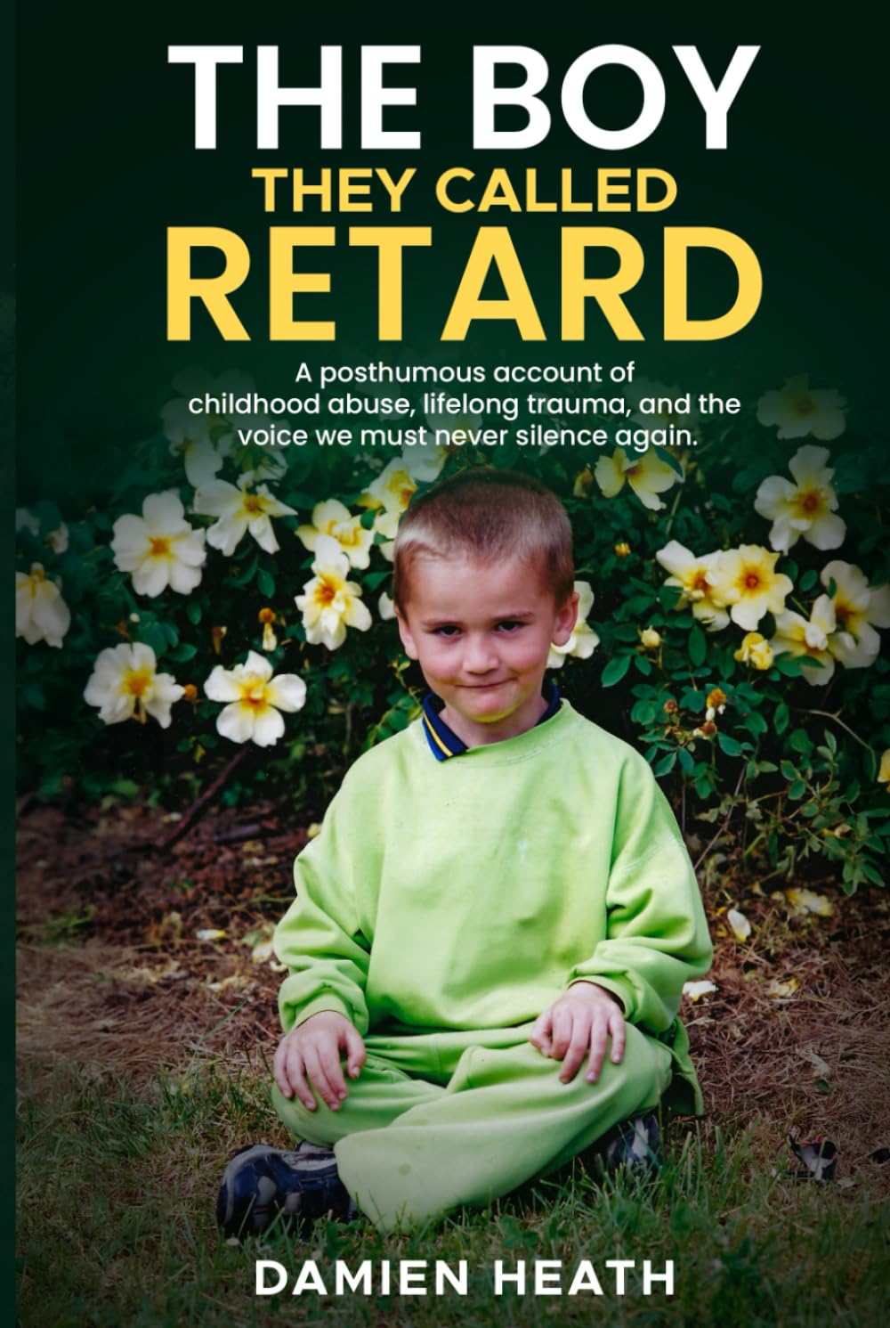 The Boy They Called Retard: A posthumous account of childhood abuse, lifelong trauma, and the voice we must never silence again.