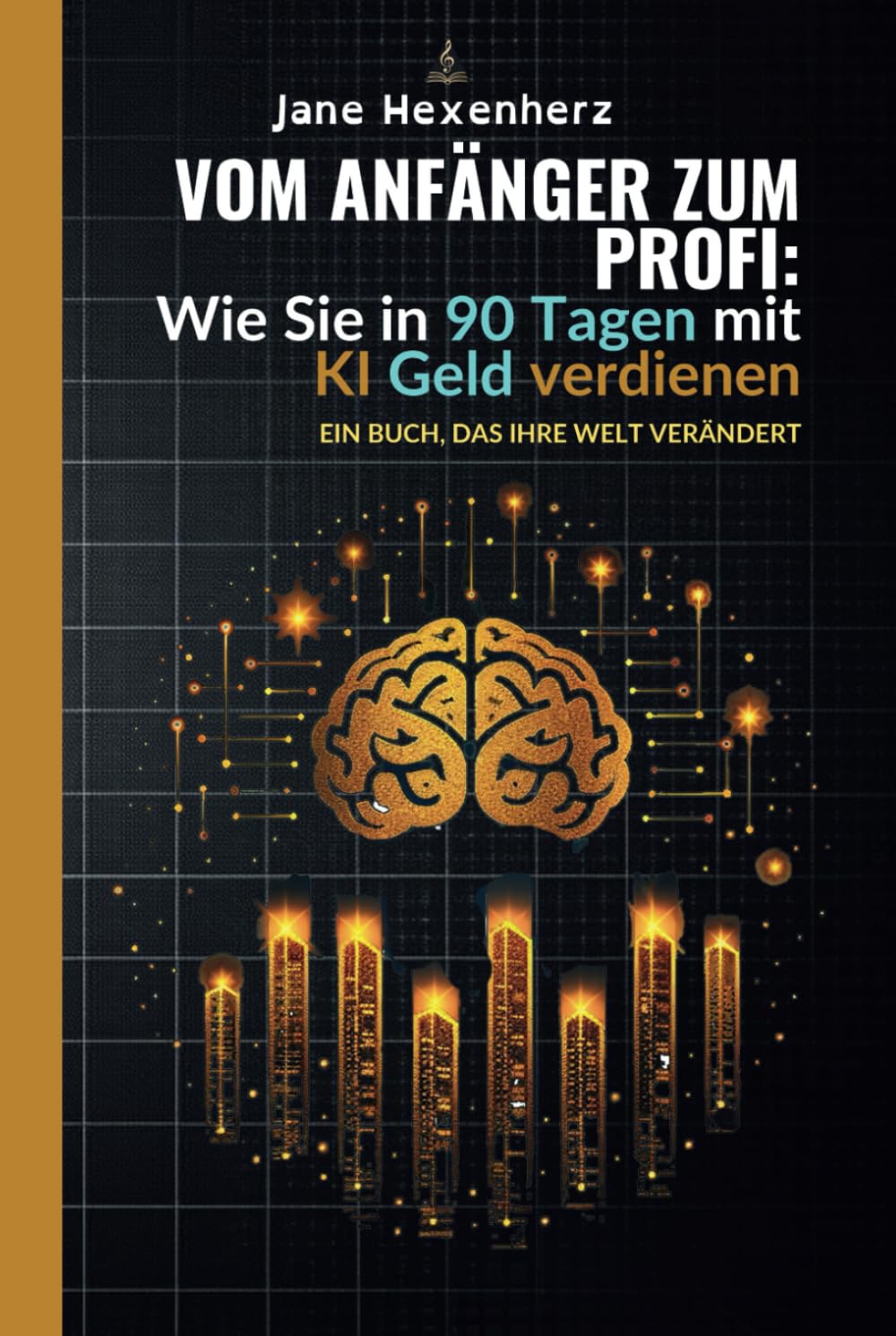 Vom Anfänger zum Profi: Wie Sie in 90 Tagen mit KI Geld verdienen: Ein Buch, das Ihre Welt verändert