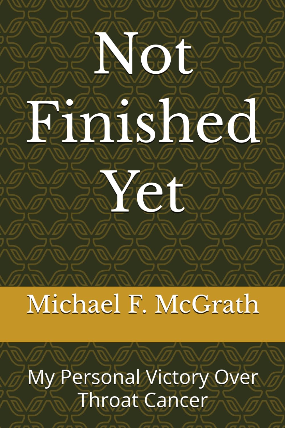 Not Finished Yet: My Personal Victory Over Throat Cancer