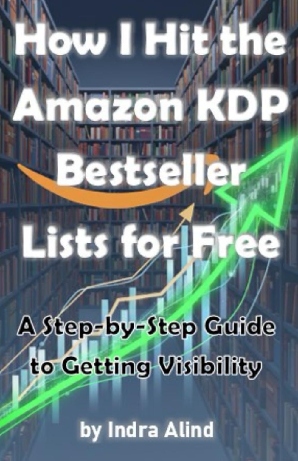 How I Hit the Amazon KDP Bestseller Lists for Free (Amazon KDP strategies, keywords, genres, cover design, rankings, algorithm, self-publishing): A Step-by-Step Guide to Getting Visibility