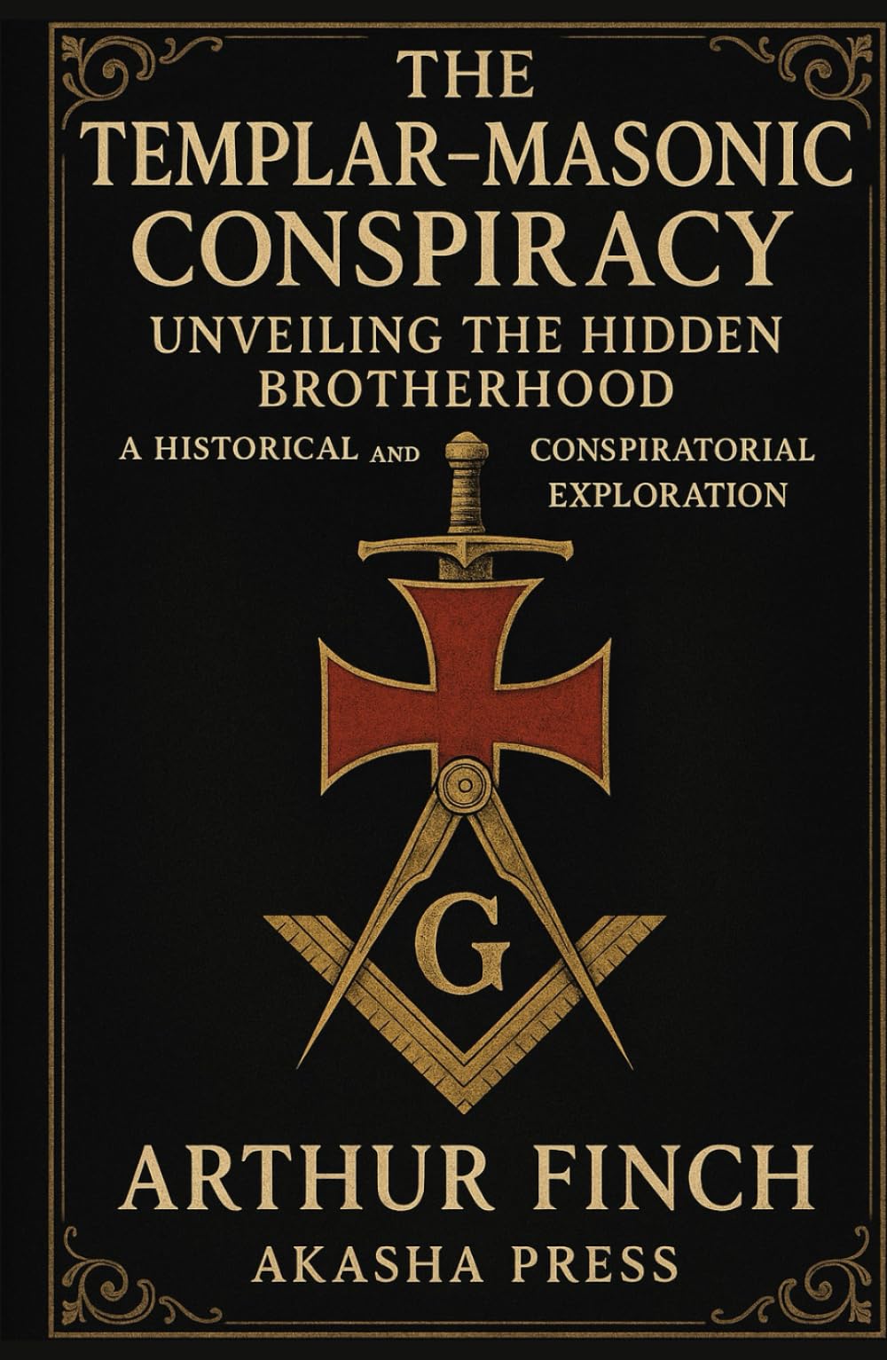 The Templar-Masonic Conspiracy: Unveiling the Hidden Brotherhood: A Historical and Conspiratorial Exploration (Ancient Mysteries Unveiled)