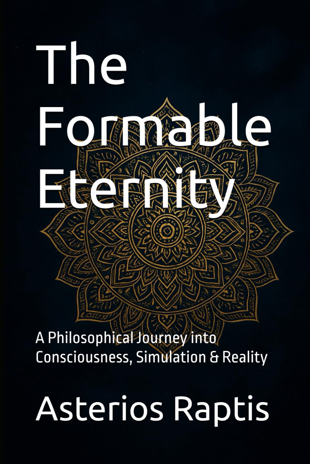 The Formable Eternity: A Philosophical Journey into Consciousness, Simulation & Reality