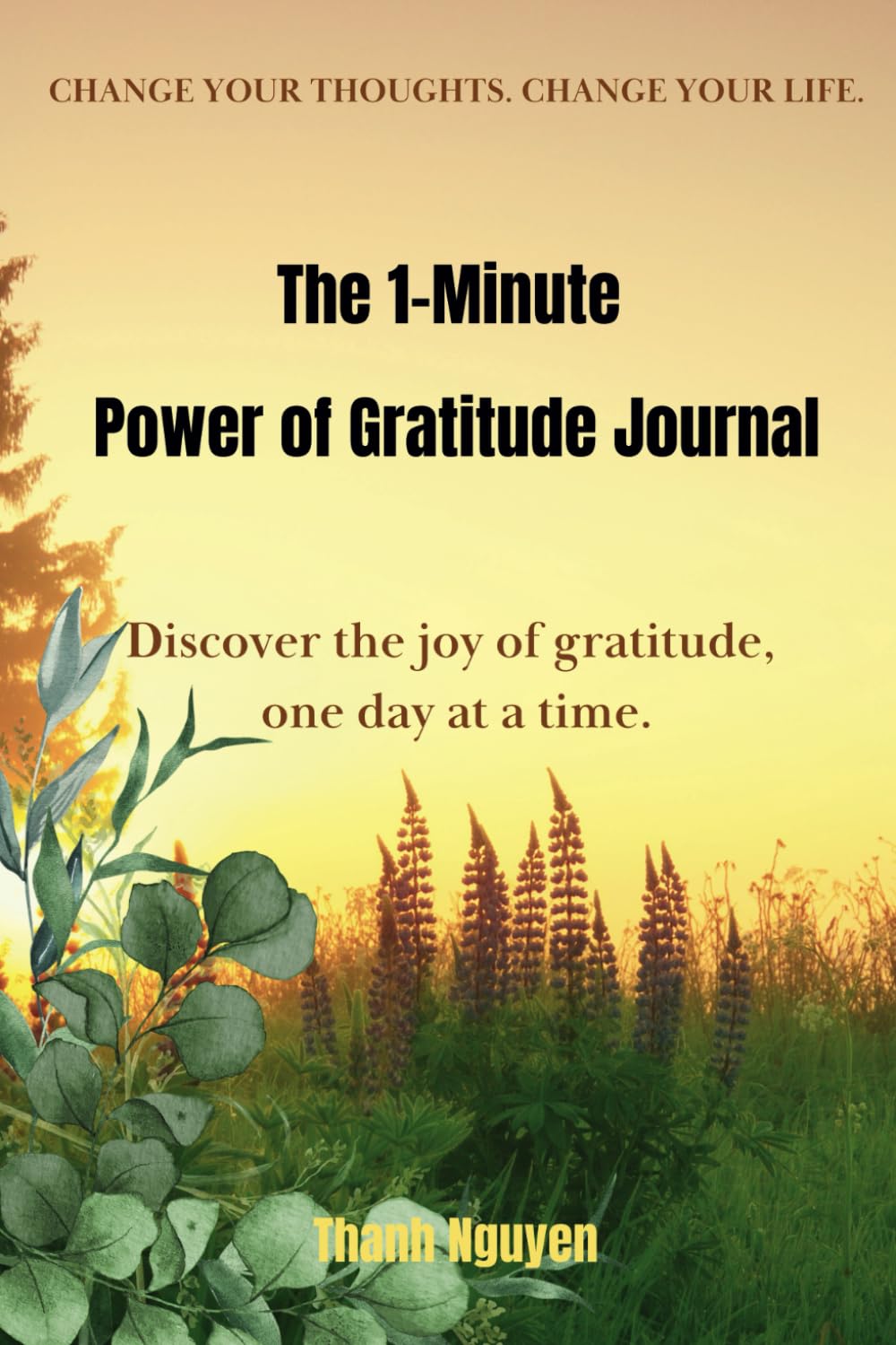 The 1-Minute Power of Gratitude Journal: Discover the joy of gratitude, one day at a time. (Change Your Thoughts. Change Your Life.)