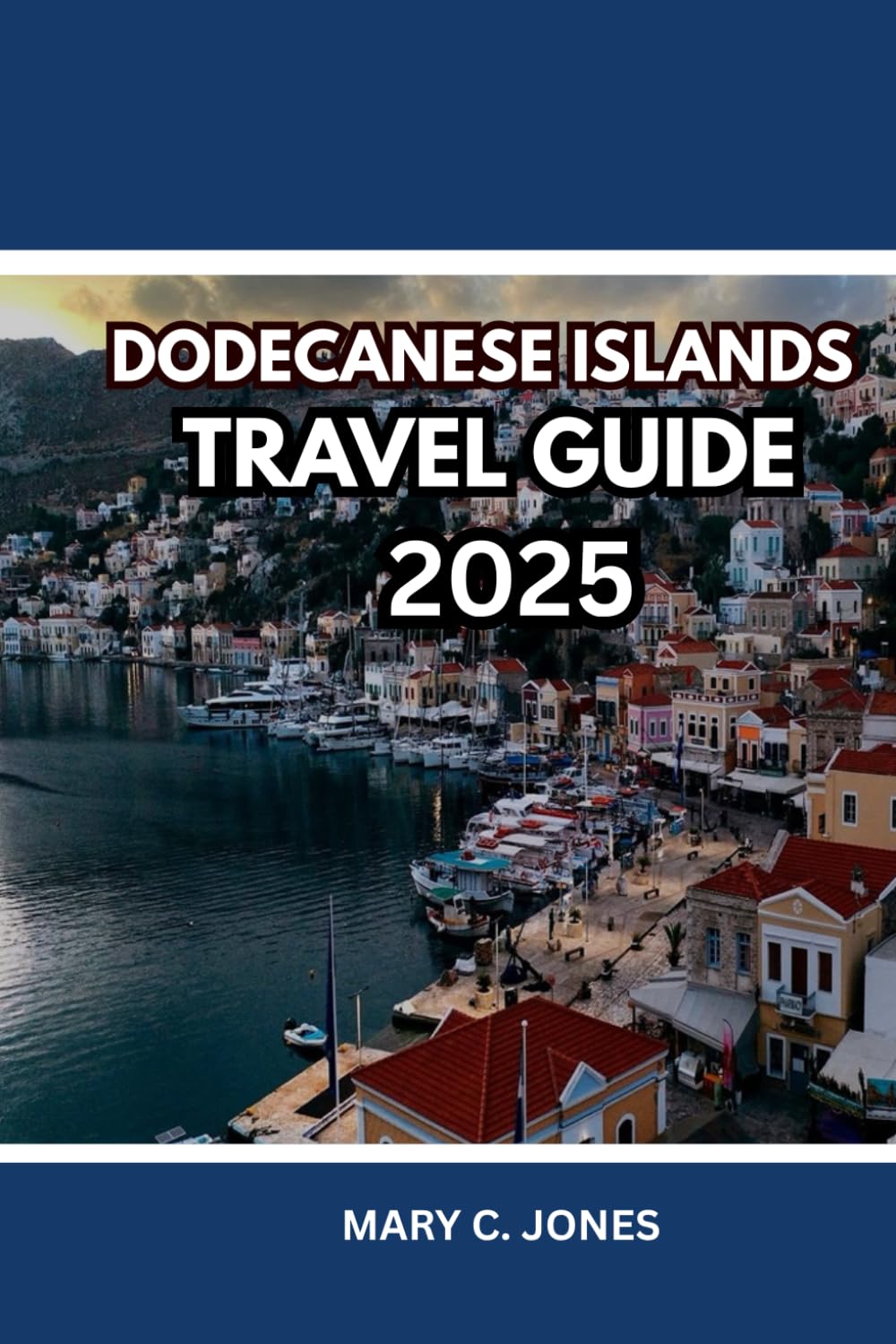 DODECANESE ISLANDS TRAVEL GUIDE 2025: Explore Greece’s Hidden Island Gems; Itinerary Planner, Island-Hopping Routes, Top Beaches, Local Food and Places to Stay
