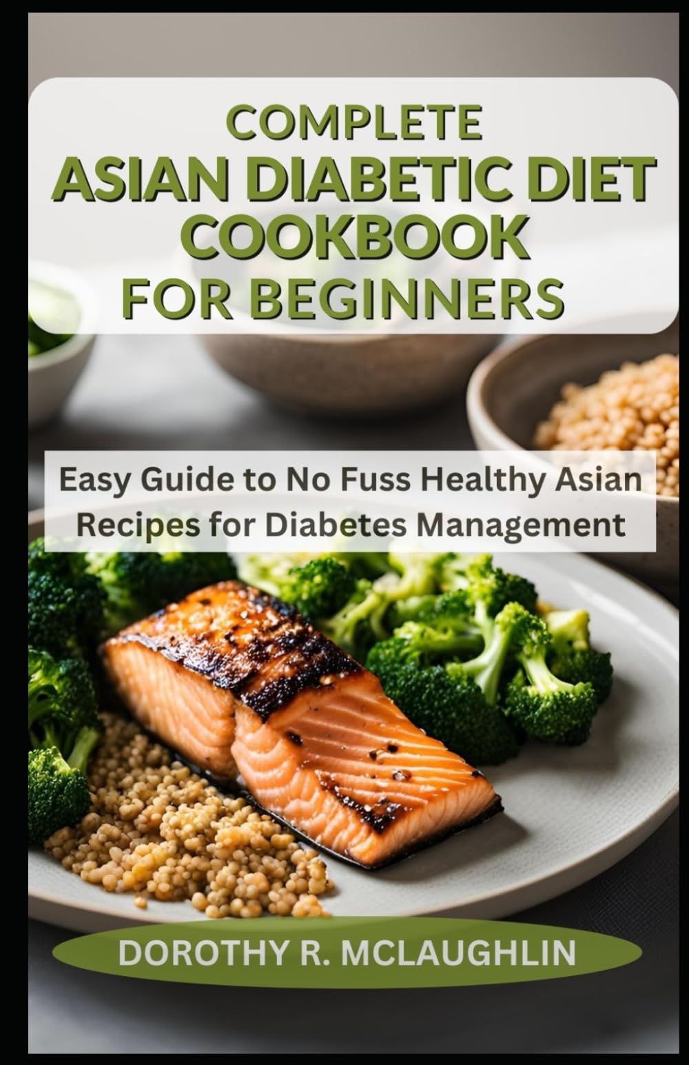 Complete Asian Diabetic Diet Cookbook for Beginners: Easy Guide to No Fuss Healthy Asian Recipes for Diabetes Management