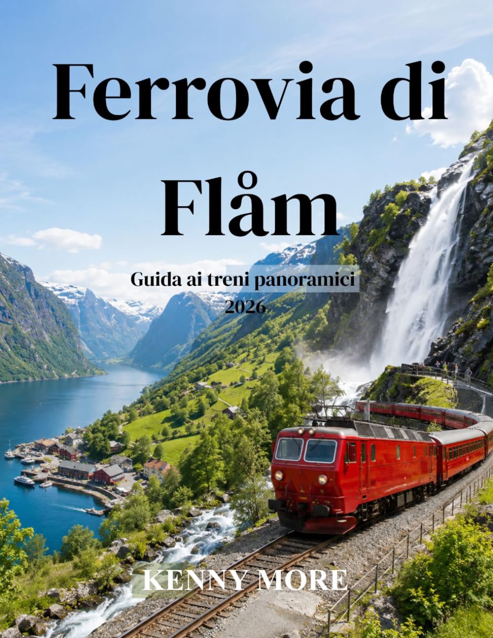 Ferrovia di Flåm Guida ai treni panoramici 2026: Guida per chi visita la Norvegia per la prima volta: ferrovia panoramica di montagna, crociere nei ... biglietti, hotel e itinerari senza auto.