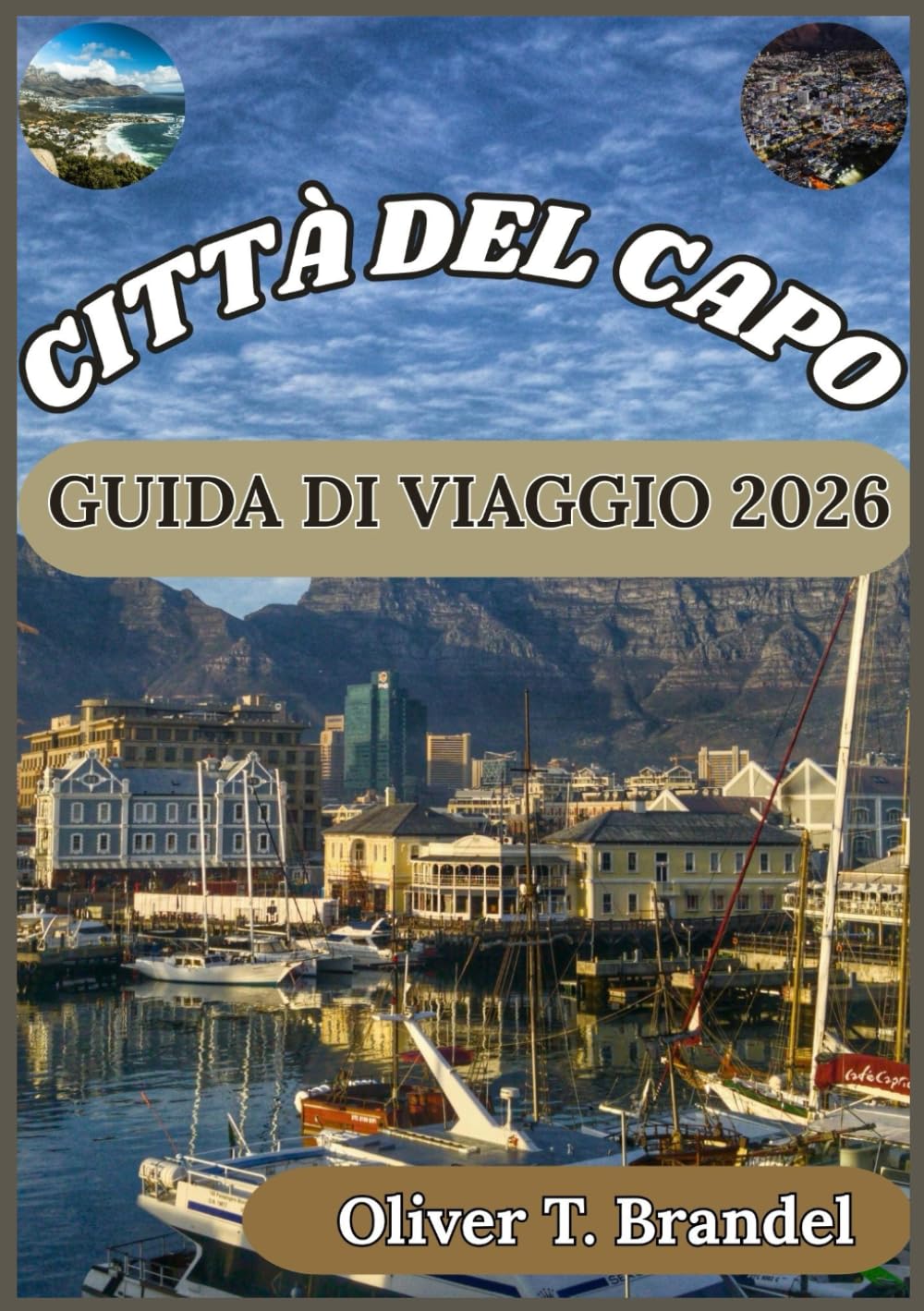 CITTÀ DEL CAPO GUIDA DI VIAGGIO 2026: Alla scoperta delle migliori attrazioni, della cucina e dell'avventura di Città del Capo (Guide di navigazione mundiale di Oliver T. Brandel)