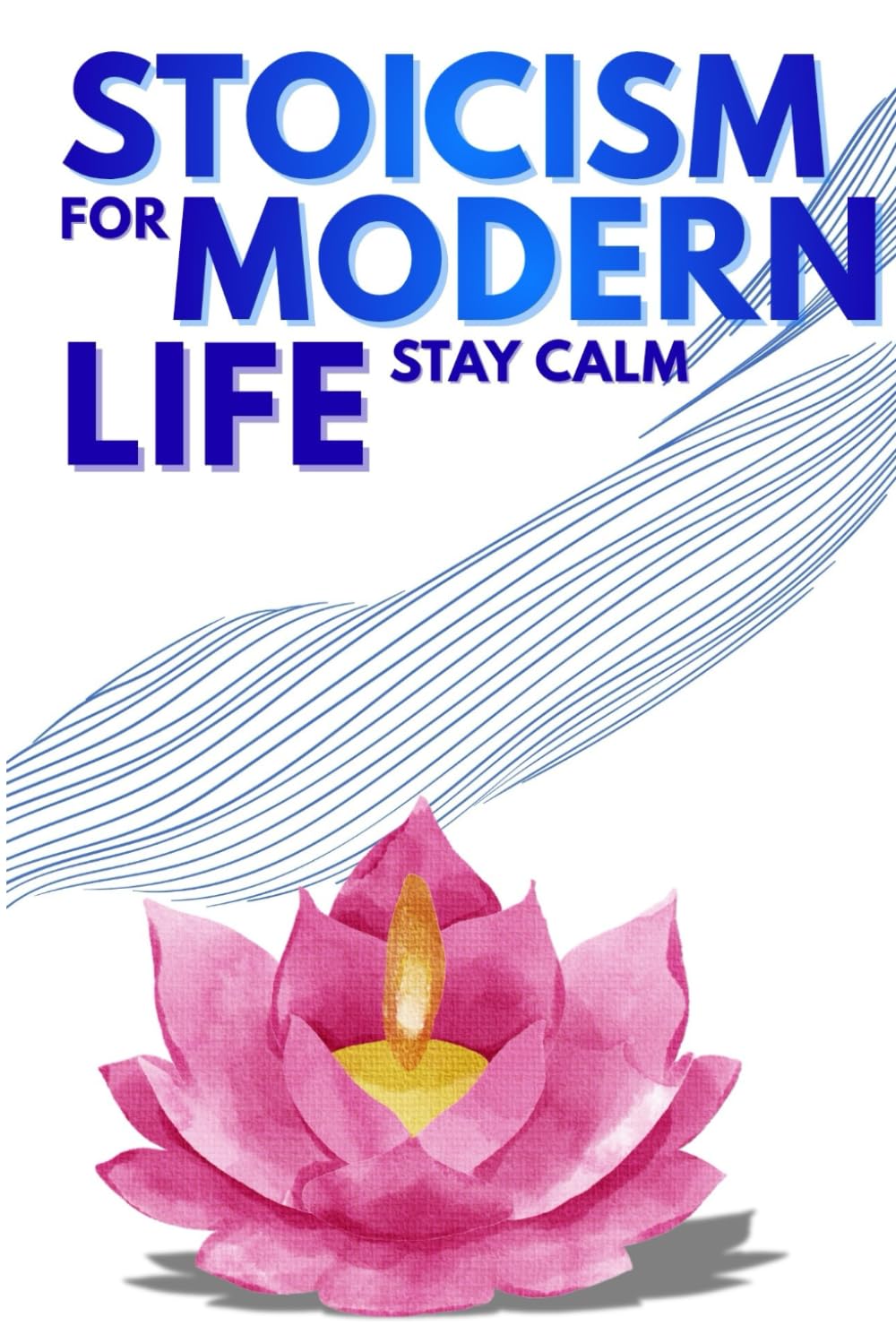Stoicism for Modern Life: Timeless Stoic Principles to Stay Calm, Build Discipline, and Live with Purpose in a Noisy World