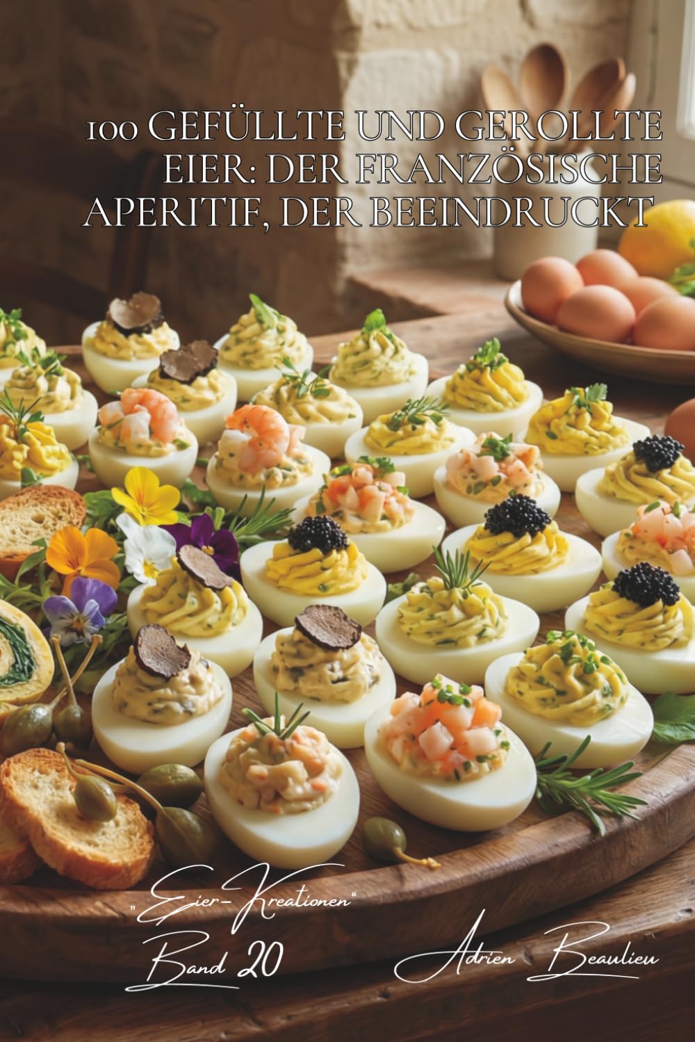 100 gefüllte und gerollte Eier: Der französische Aperitif, der beeindruckt: Verwandeln Sie Ihre Apéros mit diesen spektakulären französischen Häppchen ... - Unterreihe „Eier-Kreationen“ (10 Bücher))