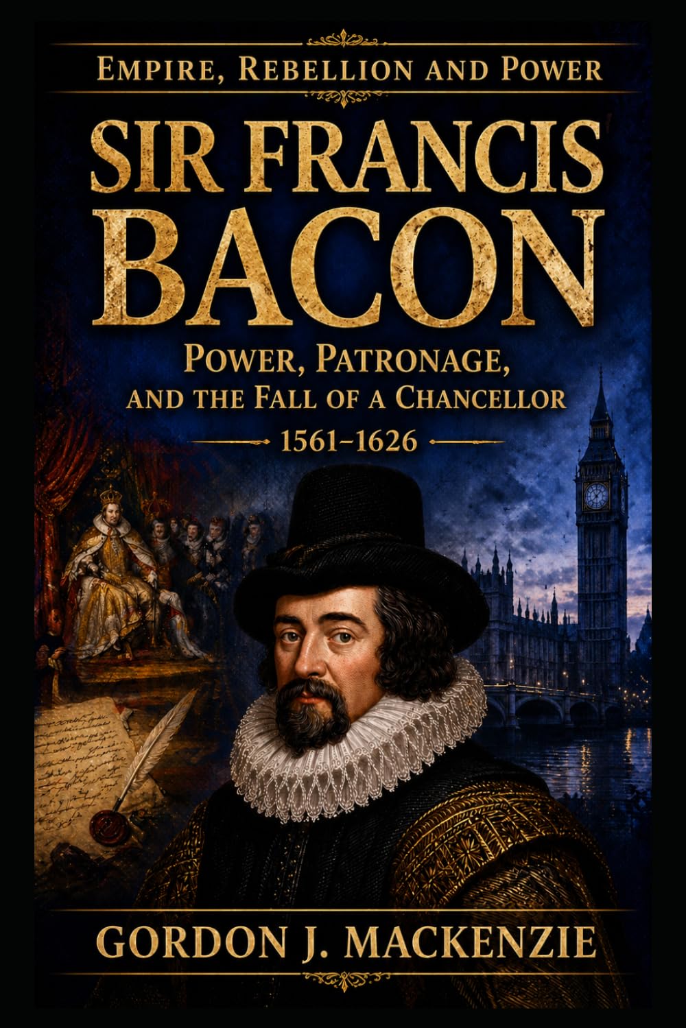 Sir Francis Bacon: Power, Patronage, and the Fall of a Chancellor 1561–1626 (Empire, Rebellion and Power)