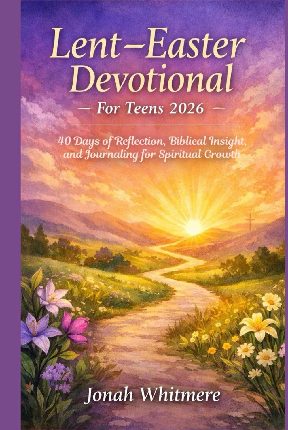 Lent–Easter Devotional for Teens 2026: 40 Days of Reflection, Biblical Insight, and Journaling for Spiritual Growth