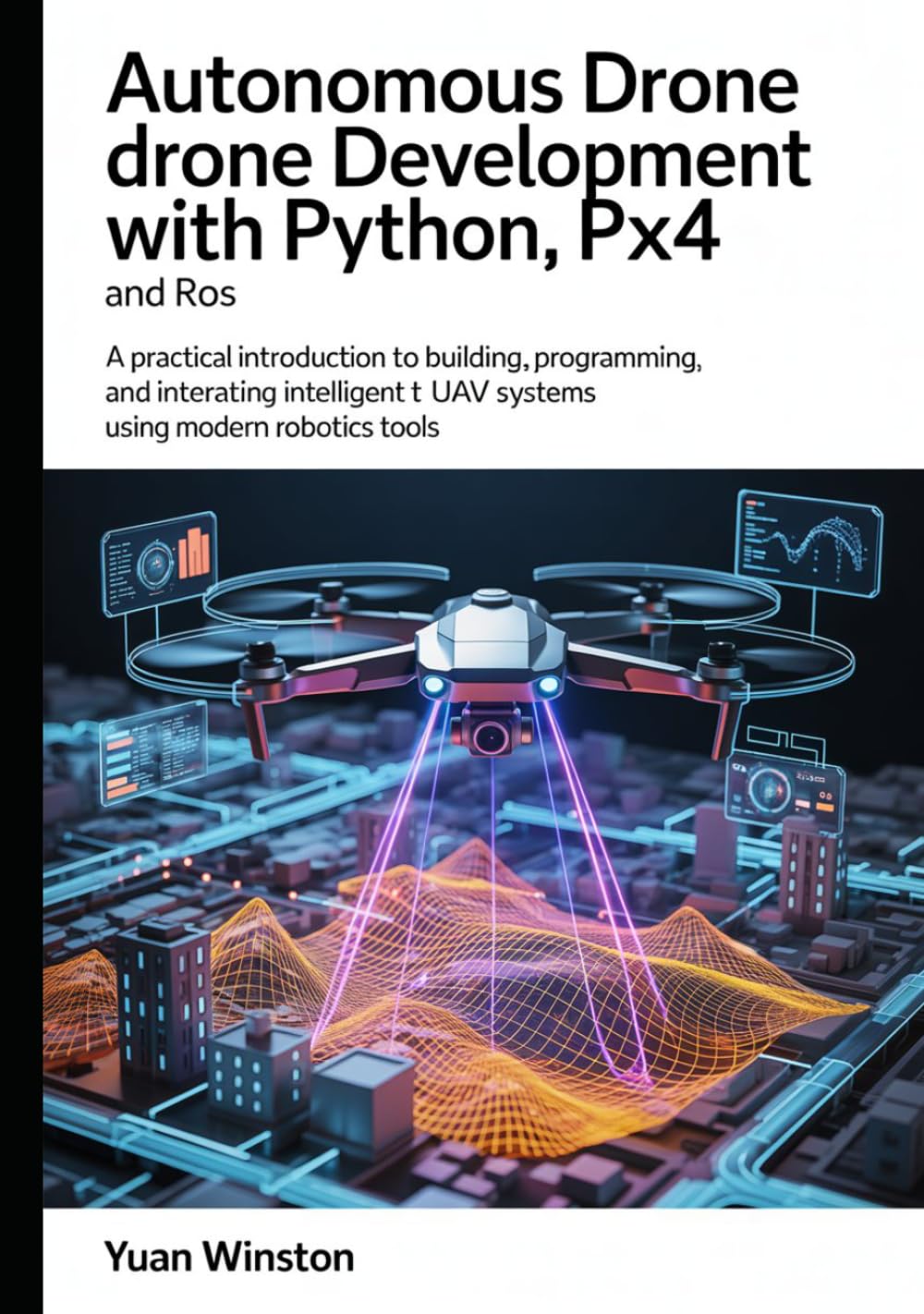 Autonomous Drone Development with Python, PX4, and ROS: A Practical Introduction to Building, Programming, and Integrating Intelligent UAV Systems Using Modern Robotics Tools