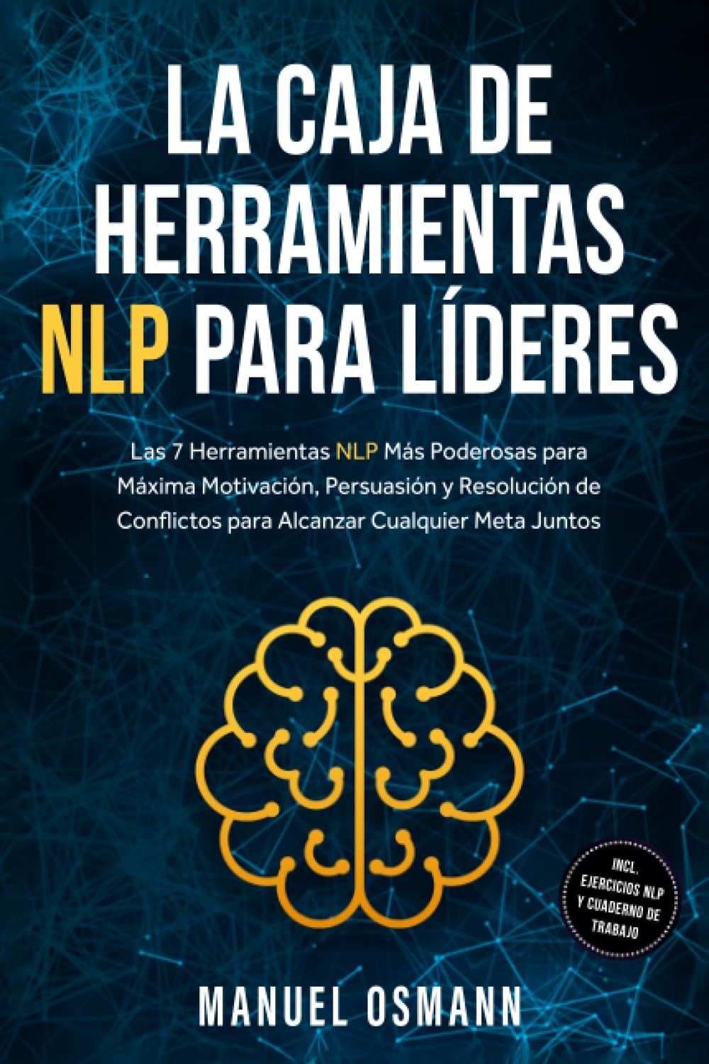 La Caja de Herramientas NLP para Líderes: Las 7 Herramientas NLP Más Poderosas para Máxima Motivación, Persuasión y Resolución de Conflictos para Alcanzar Cualquier Meta Juntos – incluyendo Ejercicios
