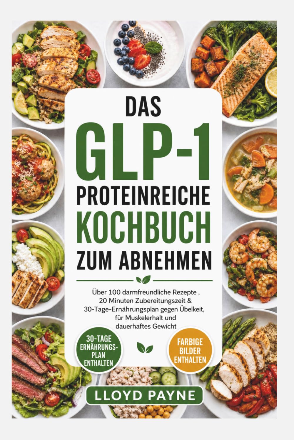 DAS GLP-1 PROTEINREICHE KOCHBUCH ZUM ABNEHMEN: Über 100 darmfreundliche Rezepte , 20 Minuten Zubereitungszeit & 30-Tage-Ernährungsplan gegen Übelkeit, für Muskelerhalt und dauerhaftes Gewicht