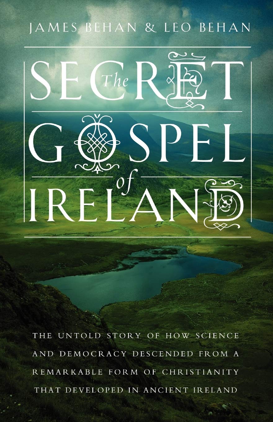 The Secret Gospel of Ireland: The Untold Story of How Science and Democracy Descended from a Remarkable Form of Christianity That Developed in Ancient Ireland