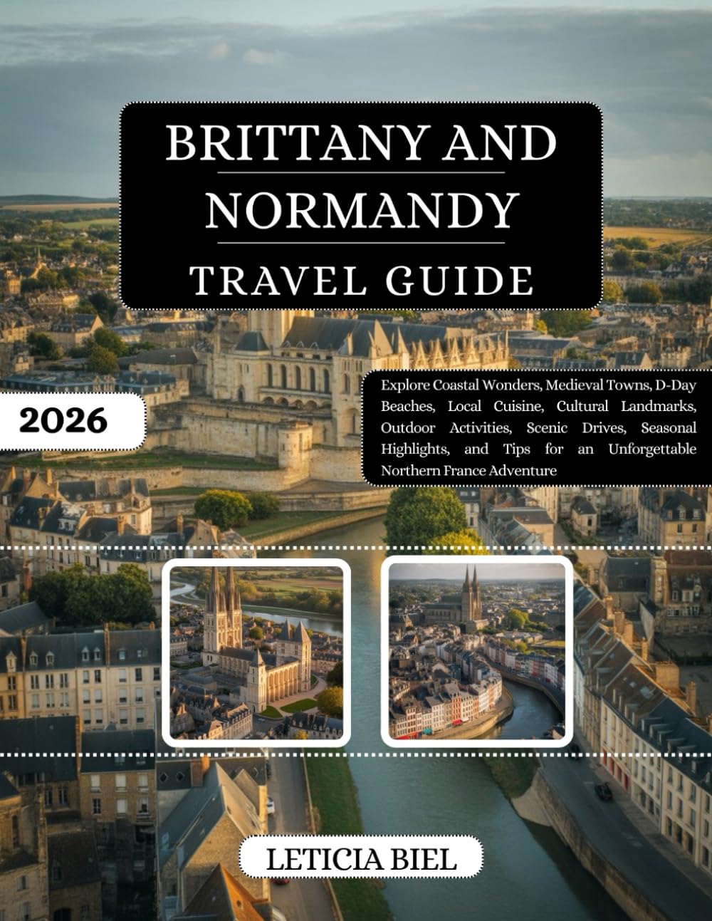 Brittany and Normandy Travel Guide 2026: Explore Coastal Wonders, Medieval Towns, D-Day Beaches, Local Cuisine, Cultural Landmarks, Outdoor ... an Unforgettable Northern France Adventure