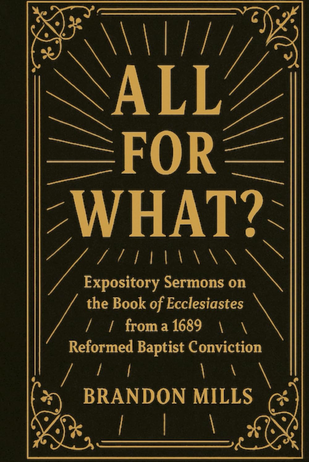 All for What?: Expository Sermons on the Book of Ecclesiastes from a 1689 Reformed Baptist Conviction