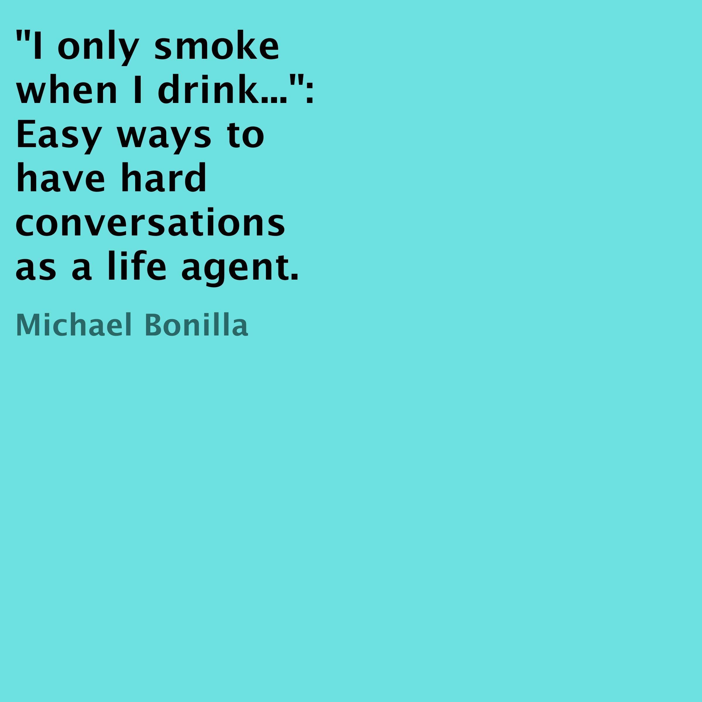 "I Only Smoke When I Drink...": Easy Ways to Have Hard Conversations as a Life Agent