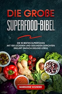 Die große Superfood-Bibel: Die 10 besten Superfoods mit 100 leckeren und gesunden Gerichten erklärt – einfach gesund leben