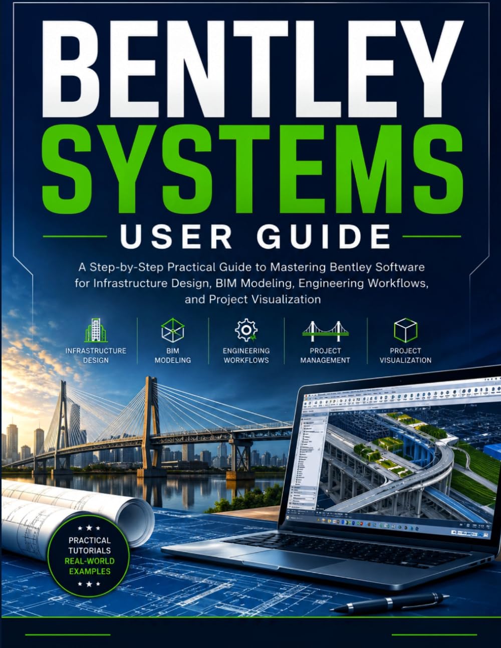 BENTLEY SYSTEMS USER GUIDE: A Step-by-Step Practical Manual to Mastering Bentley Software for Infrastructure Design, BIM Modeling, Engineering Workflows, and Project Visualization