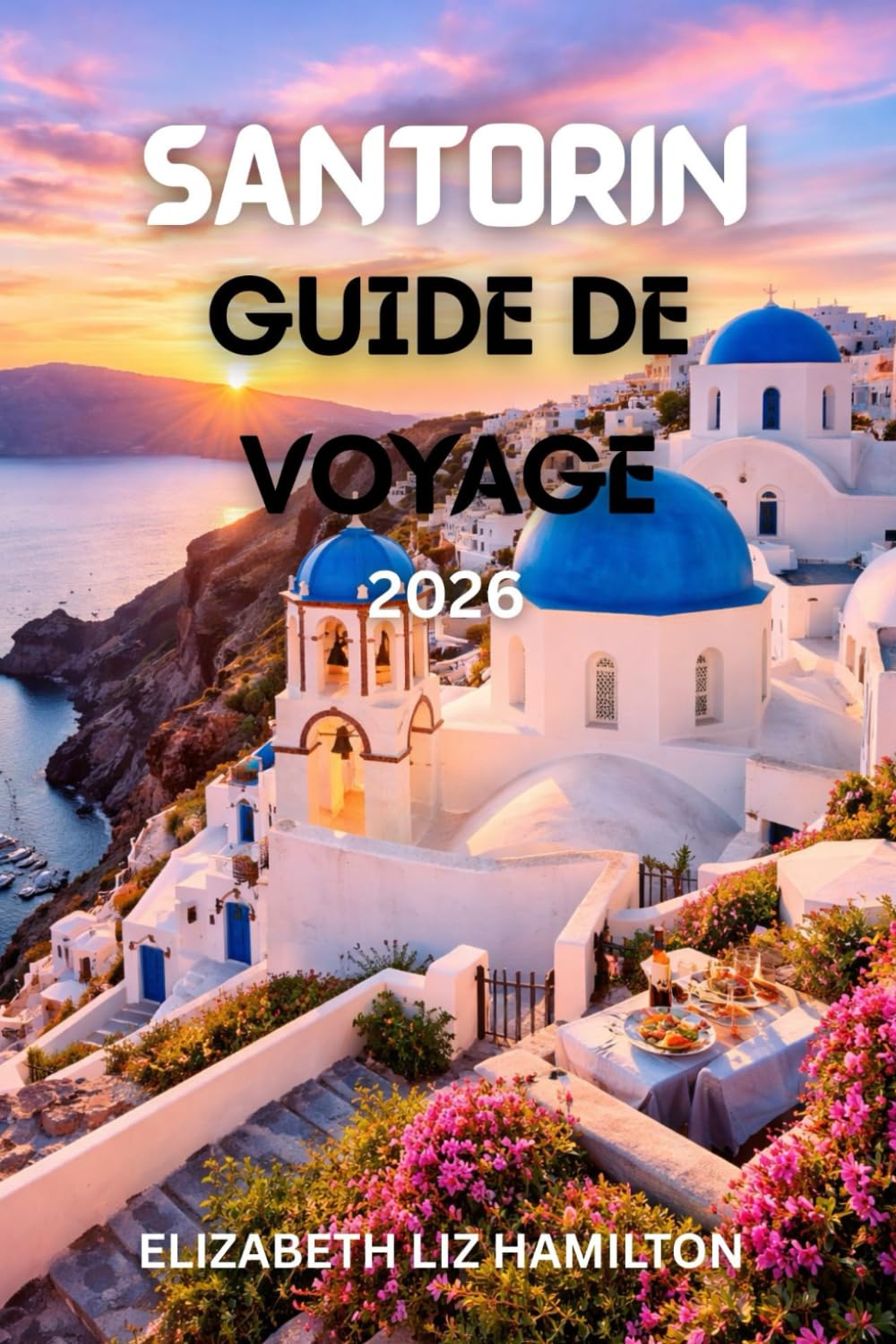 GUIDE DE VOYAGE DE SANTORIN 2026: Votre guide ultime pour 2026 afin d'explorer la beauté, la culture, la cuisine et l'aventure de Santorin.