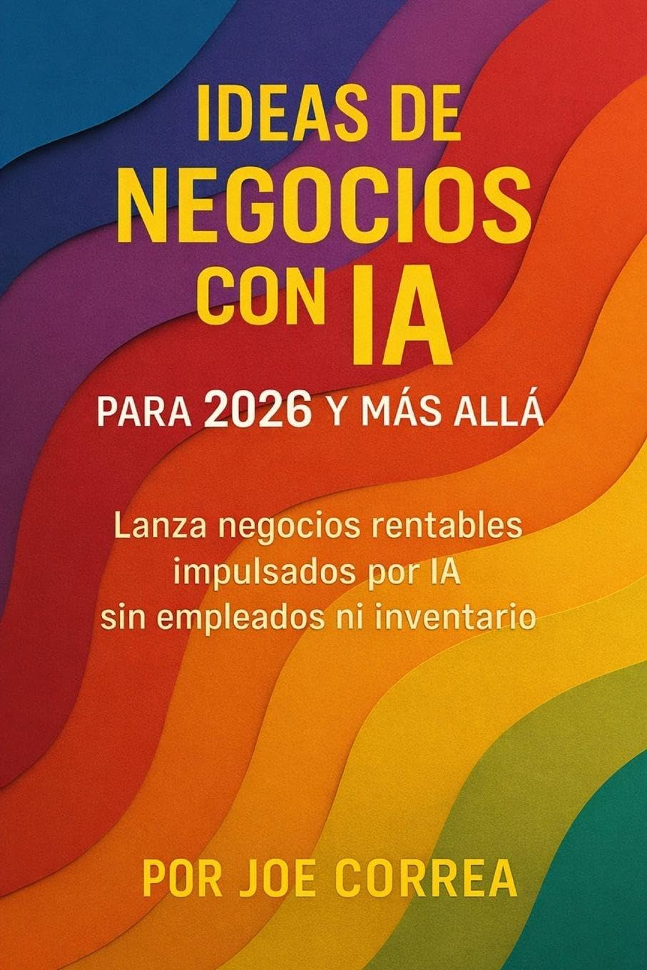 Ideas de Negocios con IA para 2026 y Más Allá: Lanza negocios rentables impulsados por IA sin empleados ni inventario: 6 (Serie de Negocios Online Con Ia)