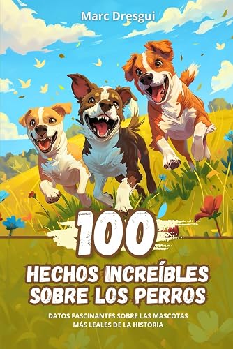 100 Hechos Increíbles sobre los Perros: Datos Fascinantes sobre las Mascotas Más Leales de la Historia