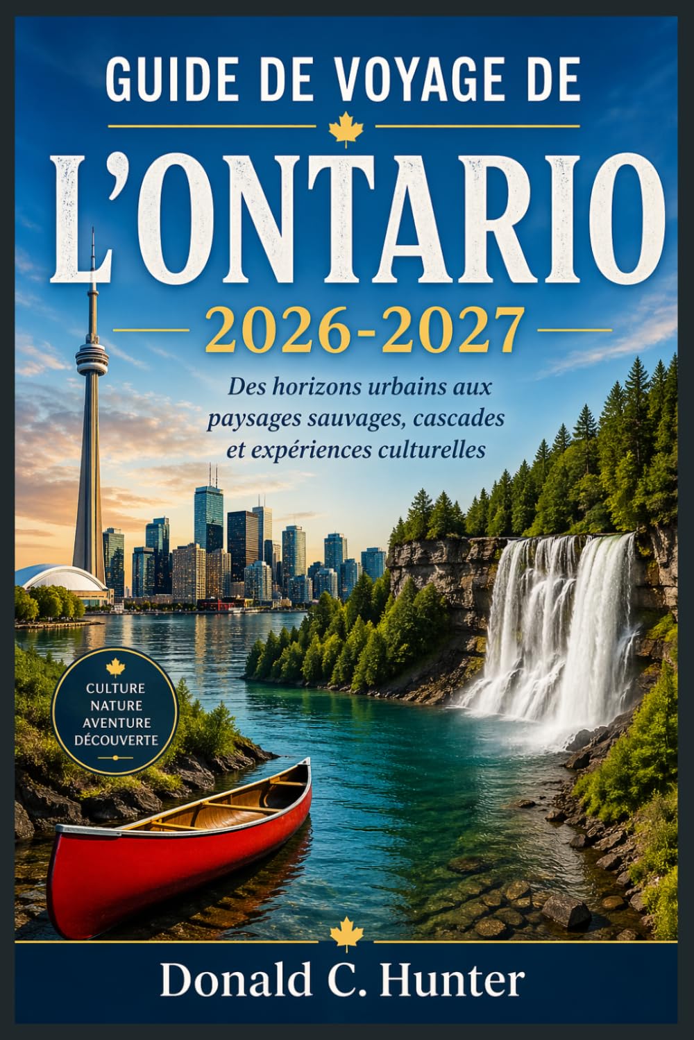 GUIDE DE VOYAGE DE L'ONTARIO 2026-2027: Des horizons urbains aux paysages sauvages, cascades et expériences culturelles