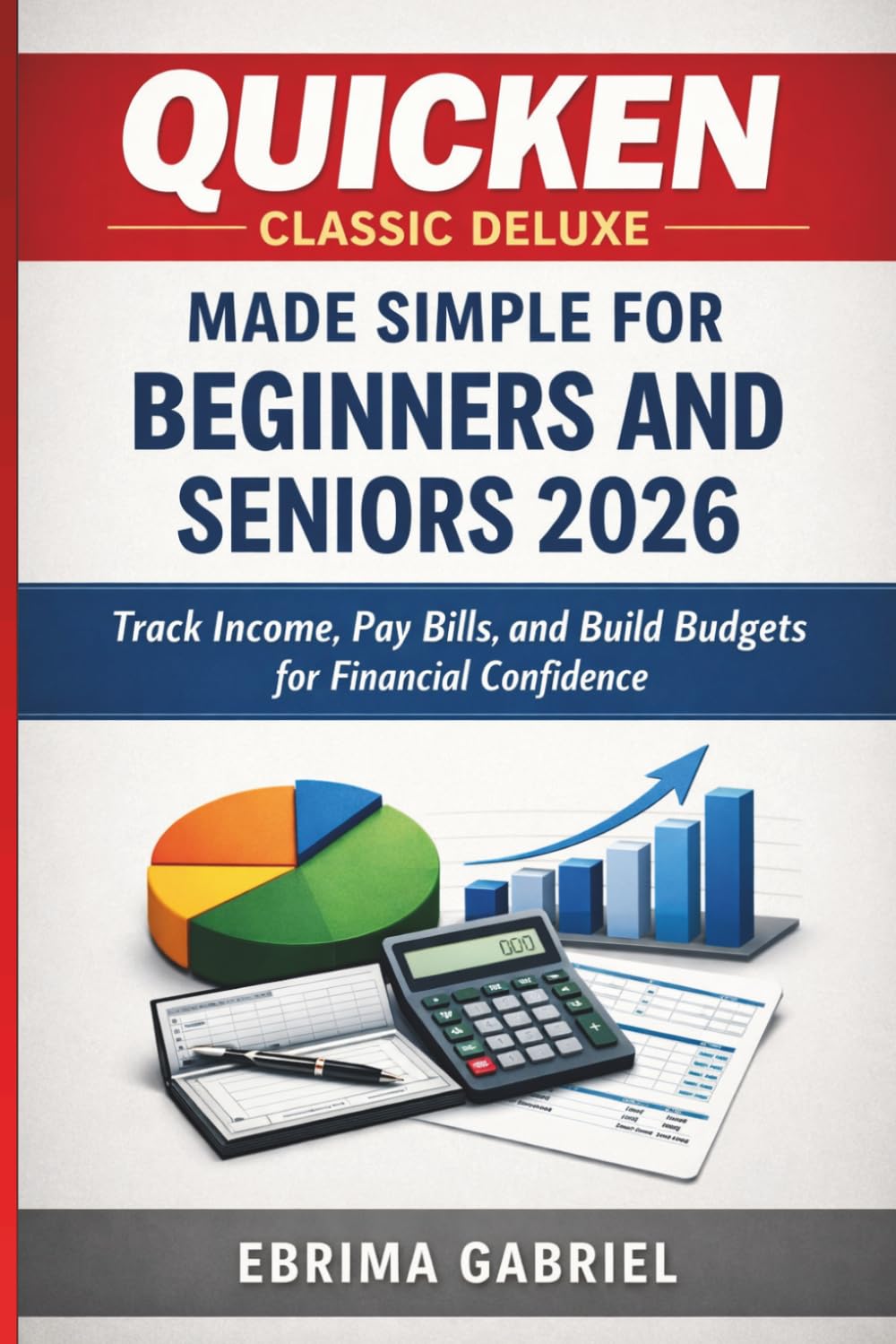 QUICKEN CLASSIC DELUXE MADE SIMPLE FOR BEGINNERS AND SENIORS 2026: Track Income, Pay Bills, and Build Budgets for Financial Confidence