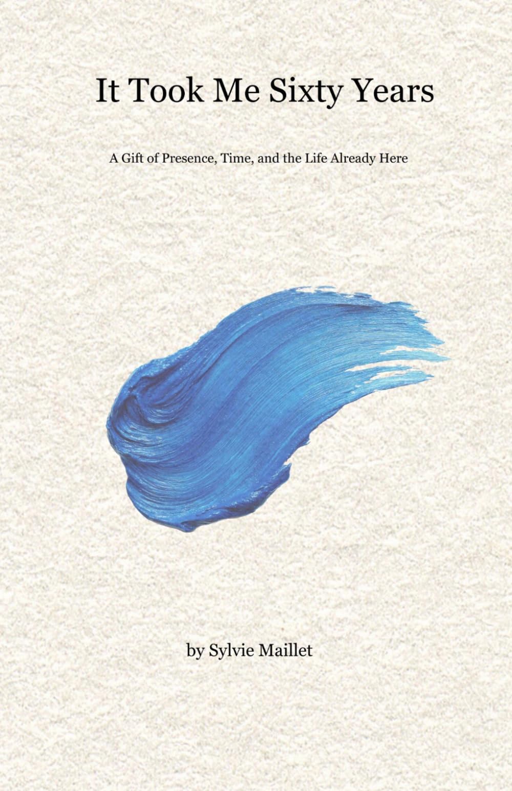 It Took Me Sixty Years: A Gift of Presence, Time, and the Life Already Here