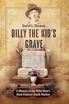 Billy The Kids Grave A History of the Wild Wests Most Famous Death Marker Mesilla Valley History Series