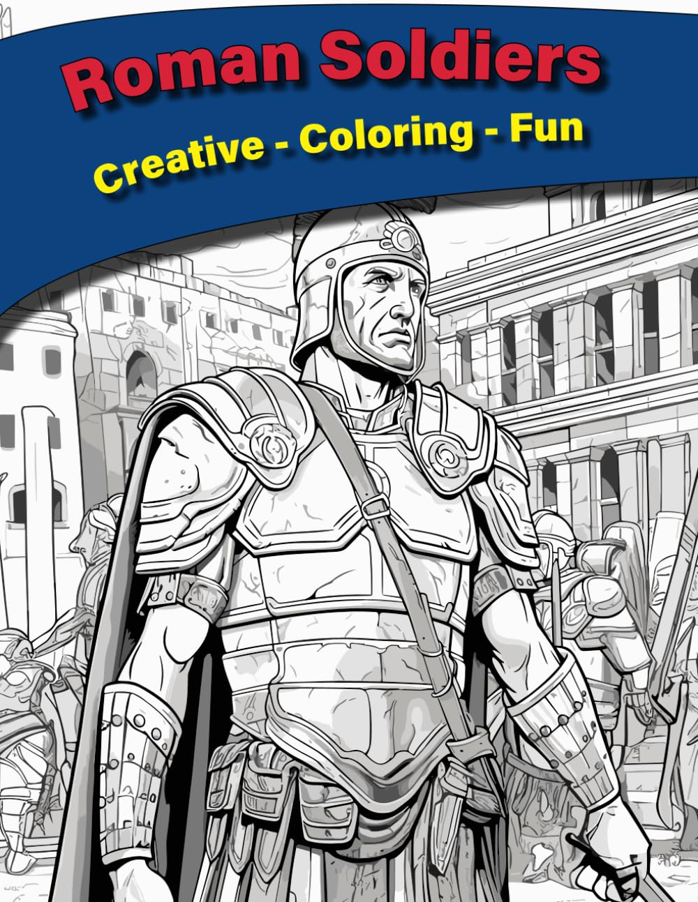 Roman Soldiers: Creative - Coloring - Fun: A Captivating Coloring Book for Relaxation and Stress Relief