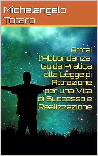 Attrai l'Abbondanza: Guida Pratica alla Legge di Attrazione per una Vita di Successo e Realizzazione (Italian Edition)