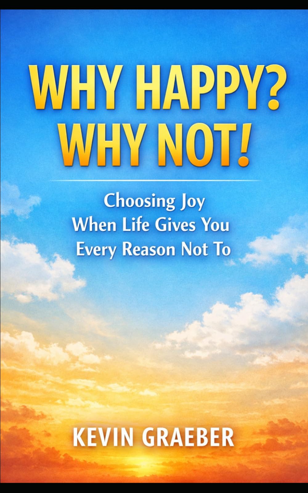 Why Happy? Why Not!: Choosing Joy When Life Gives You Every Reason Not To