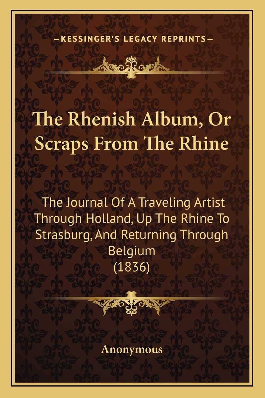 The Rhenish Album, Or Scraps From The Rhine: The Journal Of A Traveling Artist Through Holland, Up The Rhine To Strasburg, And Returning Through Belgium (1836)      Paperback – September 10, 2010