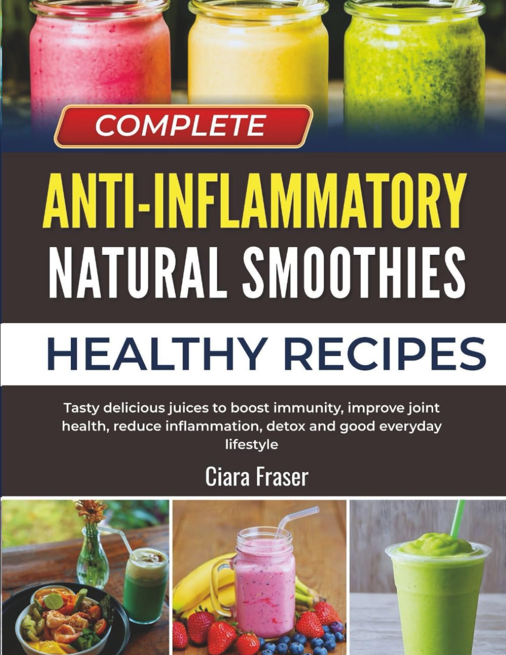 Complete Anti-inflammatory Natural Smoothies: Healthy Tasty delicious juices to boost immunity, improve joint health, reduce inflammation, detox and good everyday lifestyle