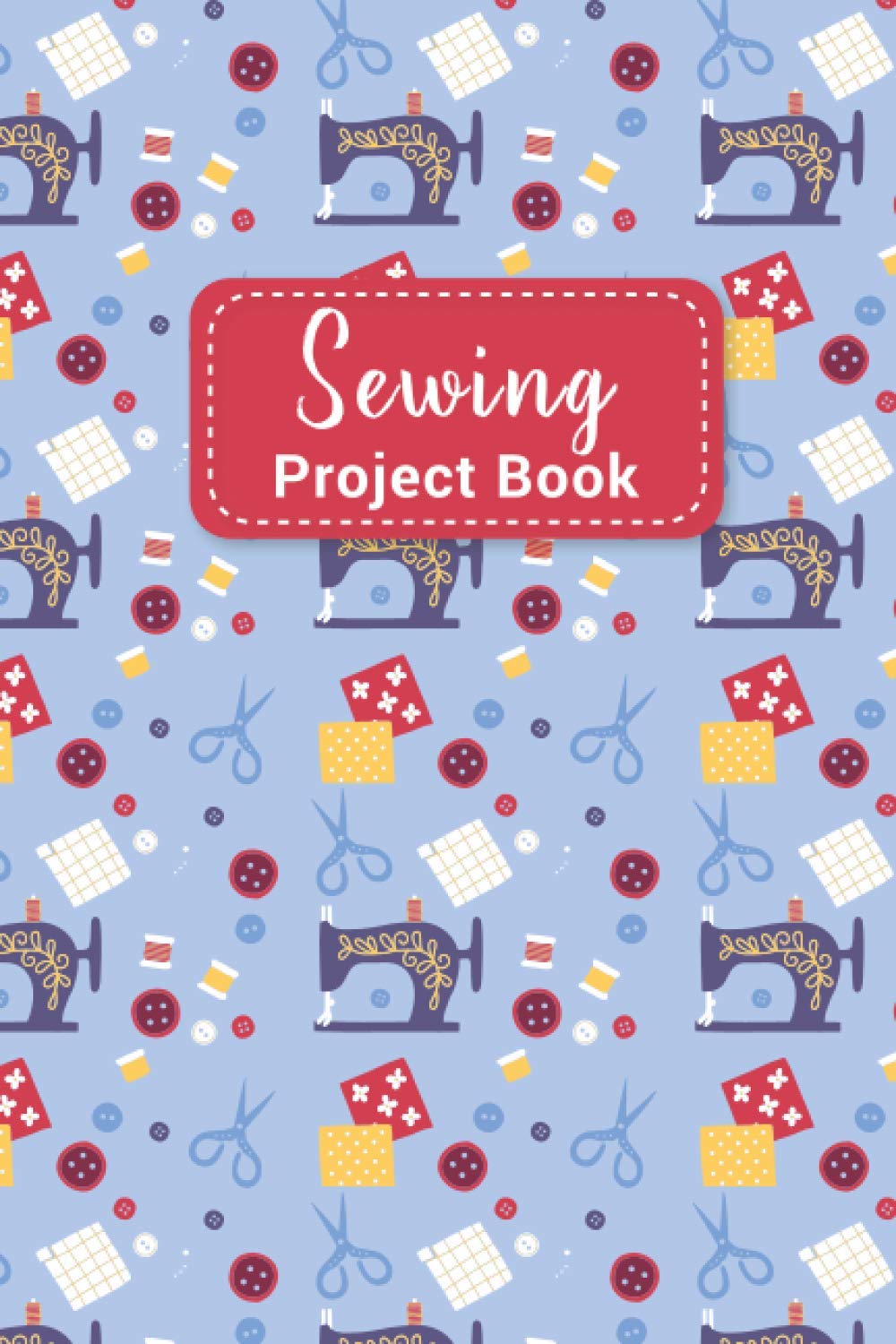 Sewing Project Book: Project Planning Notebook, Sewing Notebook to Record Your Projects, Unique Gift for Sewing Lovers Women, Men, Teens & Kids