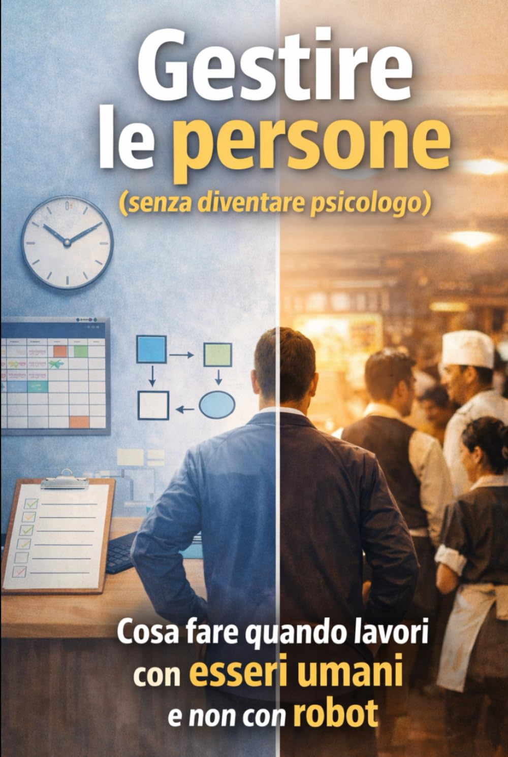 Gestire le persone (senza diventare psicologo): Cosa fare quando lavori con esseri umani e non robot