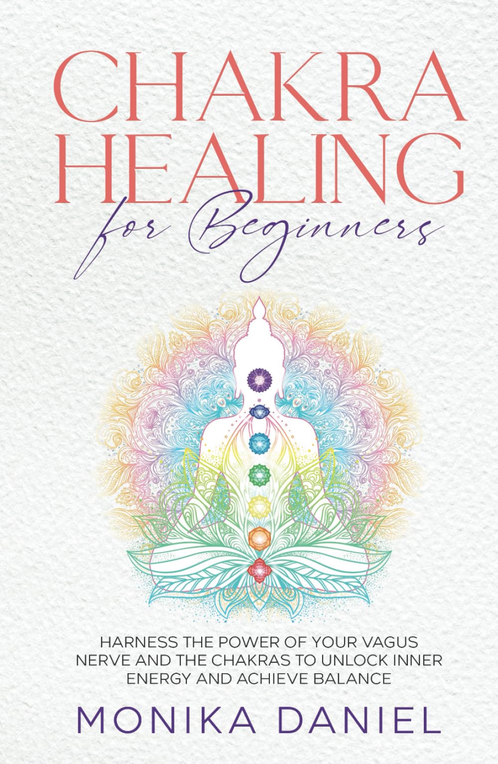 CHAKRA HEALING FOR BEGINNERS: Harness the Power of Your Vagus Nerve and the Chakras to Unlock Inner Energy and Achieve Balance (Beginners' Insight to the Holistic World)