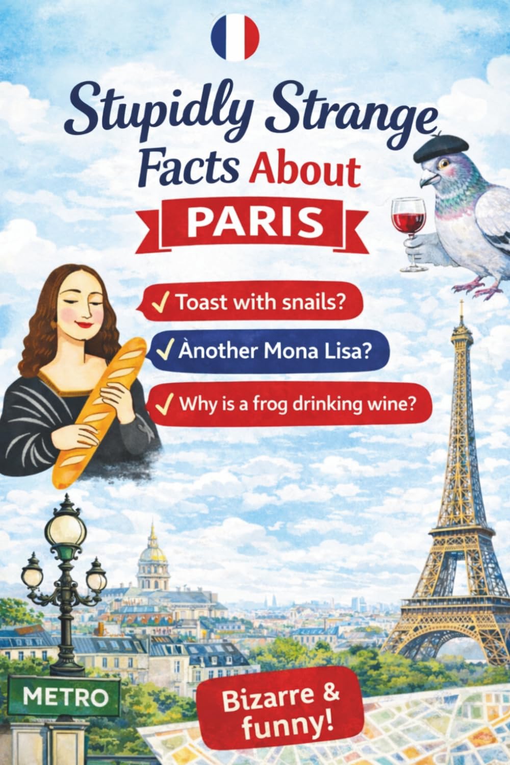 Stupidly Strange Facts About Paris: The Perfect Gift for Paris Lovers – Filled with Weird, Surprising, and Totally Unnecessary Things You Didn’t Know