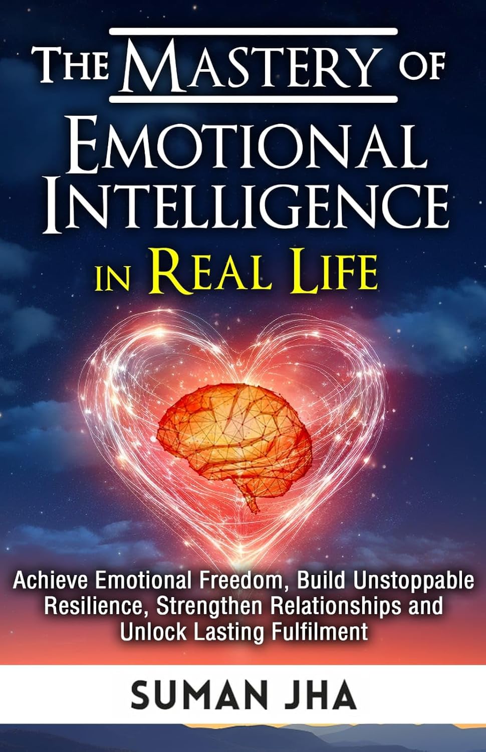 The Mastery of Emotional Intelligence in Real Life: Achieve Emotional Freedom, Build Unstoppable Resilience, Strengthen Relationships and Unlock Lasting Fulfilment (Mastering the Inner-Self Book 3)