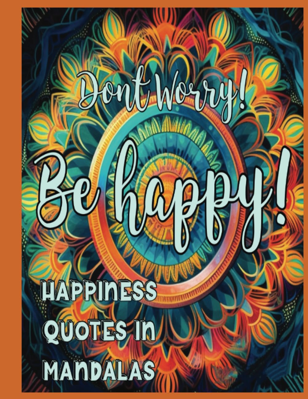 Don't Worry be Happy!: An Adult Coloring Book of Inspirational Happiness Quotes in Mandalas (Inspirational Quotes in Mandalas)
