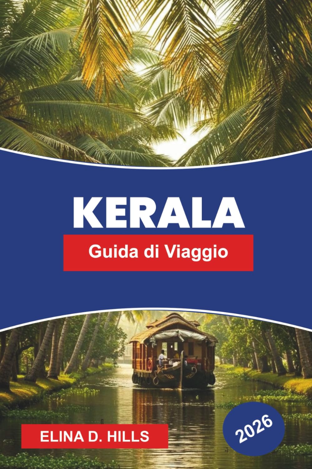 KERALA Guida di viaggio 2026: Scopri le acque retro, le stazioni collinari, le spiagge tropicali, il benessere ayurvedico e consigli pratici per il tuo viaggio nel Sud dell'India
