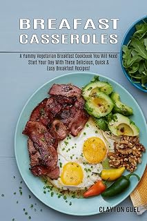 Breakfast Casseroles: A Yummy Vegetarian Breakfast Cookbook You Will Need (Start Your Day With These Delicious, Quick & Easy Breakfast Recipes!)