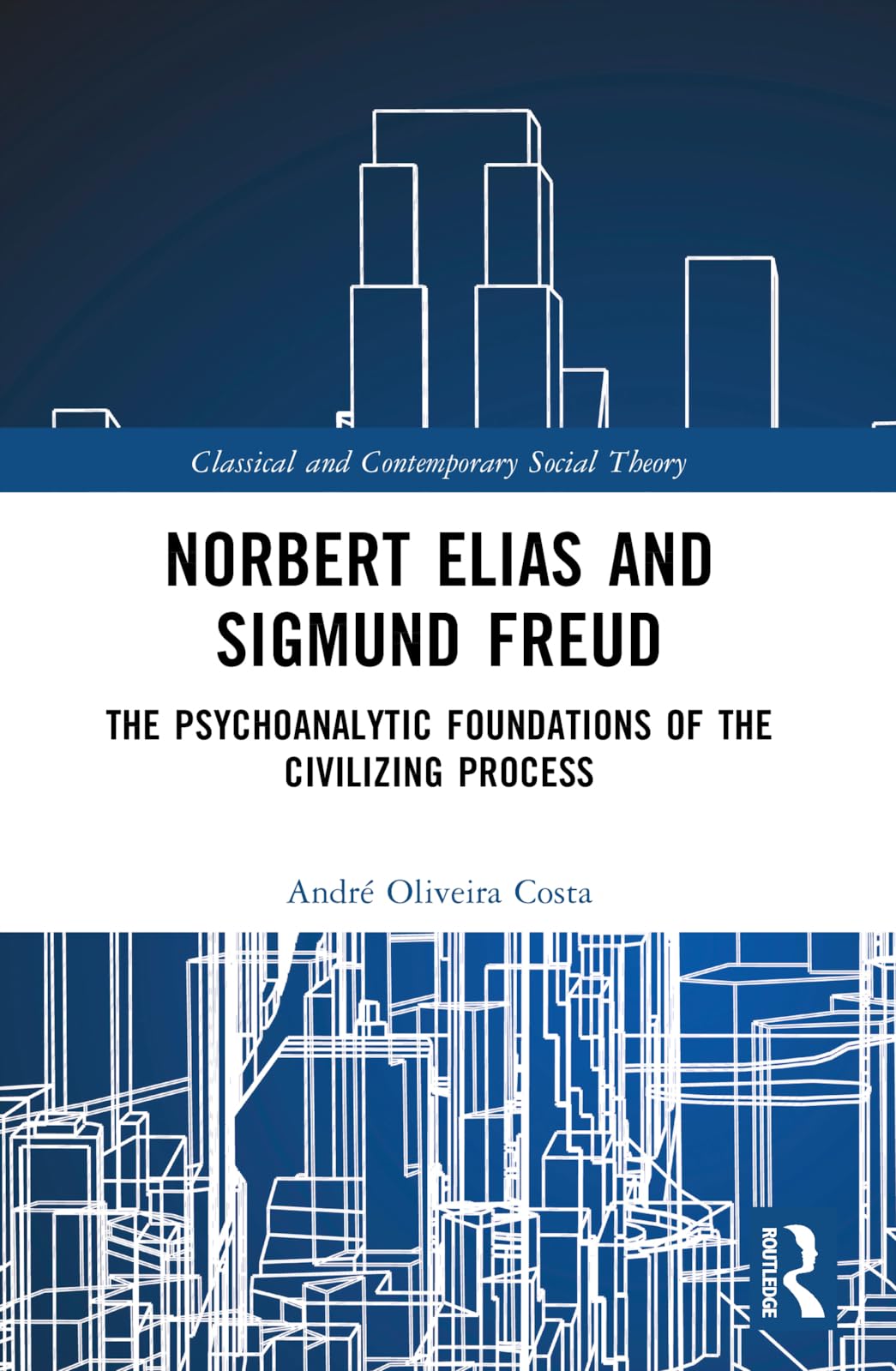 Norbert Elias and Sigmund Freud: The Psychoanalytic Foundations of the Civilizing Process (Classical and Contemporary Social Theory)